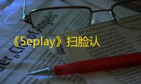 《5eplay》扫脸认证失败解决办法